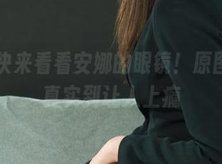 丽柜 – 快来看看安娜的眼镜！原图下载，真实到让人上瘾