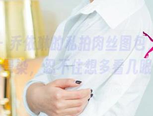 尤果网 – 乔依琳的私拍肉丝图包，光影间的晕染，忍不住想多看几眼…