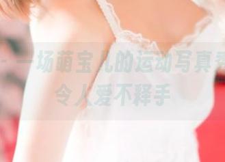 青豆客 – 一场萌宝儿的运动写真秀，资源令人爱不释手